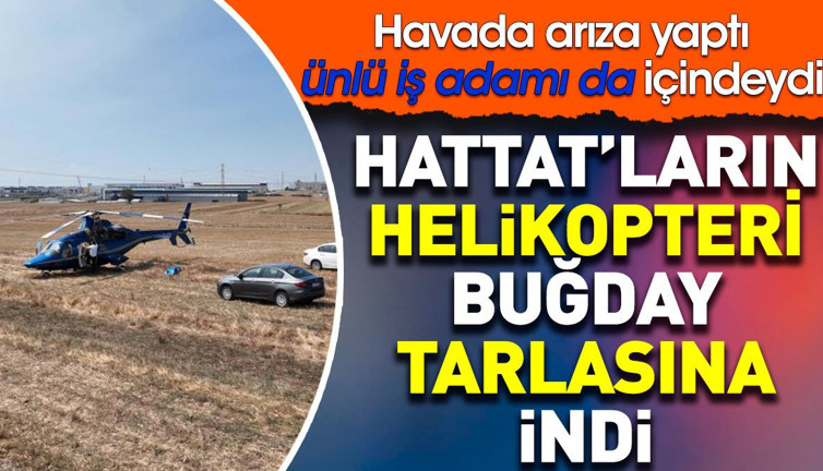 Hattat'ların helikopteri buğday tarlasına iniş yaptı. İçinde ünlü iş adamı da içindeydi