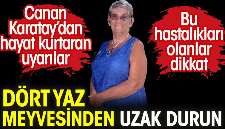 Canan Karatay’dan hayat kurtaran uyarılar. Bu hastalıkları olanlar dikkat. Dört yaz meyvesinden uzak durun