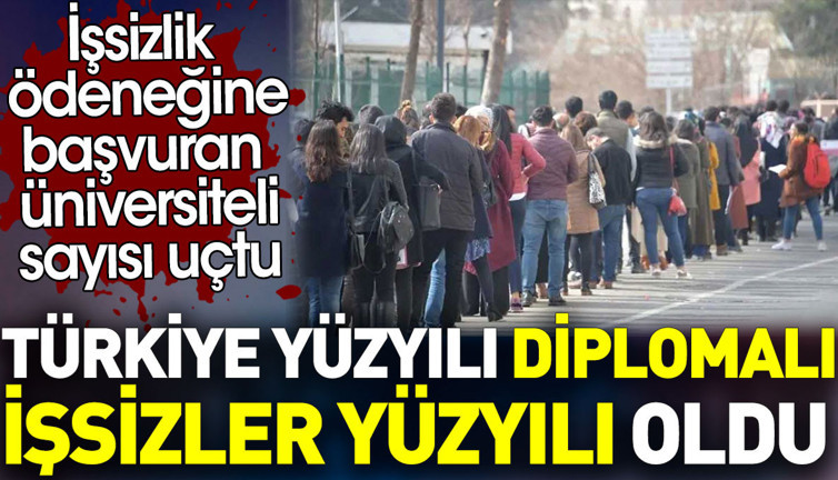 Türkiye yüzyılı diplomalı işsizler yüzyılı oldu. İşsizlik ödeneğine başvuran üniversiteli sayısı uçtu