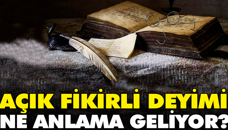 Açık fikirli deyimi ne anlama geliyor?