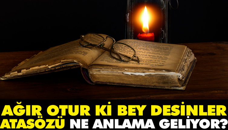 Ağır otur ki bey desinler atasözü ne anlama geliyor?