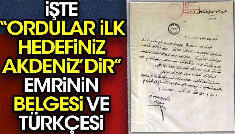 İşte "Ordular ilk hedefiniz Akdeniz'dir" emrinin belgesi ve Türkçesi