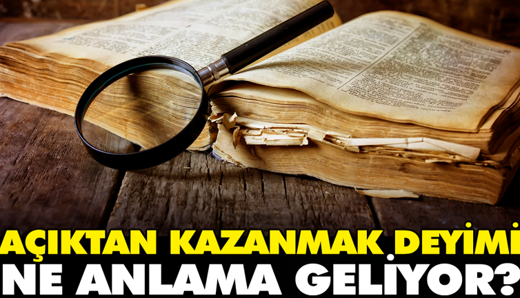 Açıktan kazanmak deyimi ne anlama geliyor?
