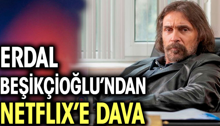 Erdal Beşikçioğlu’ndan Netflix’e dava