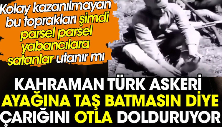 Türk askeri ayağına taş batmasın diye çarığını otla dolduruyor. Bu topraklar şimdi yabancılara satılıyor