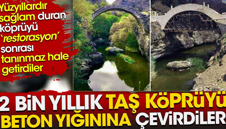 2 bin yıllık taş köprüyü beton yığınına çevirdiler