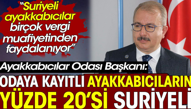 Ayakkabıcıların yüzde 20’si Suriyeli. Ayakkabıcılar Odası Başkanı açıkladı