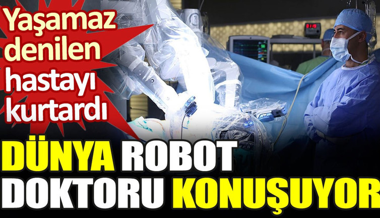 Yaşamaz denilen hastayı kurtardı. Dünya robot doktoru konuşuyor