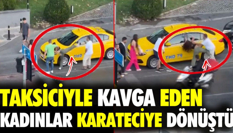 Taksiciyle kavga eden kadınlar karateciye dönüştü