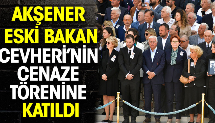 Meral Akşener eski bakan Necmettin Cevheri’nin cenaze törenine katıldı