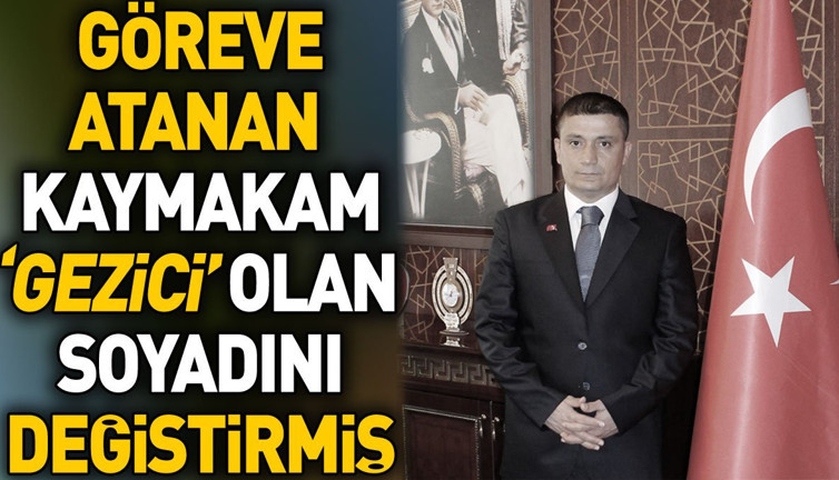 Göreve atanan Kaymakam Gezici olan soyadını değiştirmiş