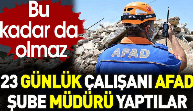 AFAD 23 günlük çalışanı şube müdürü yaptı. Bu kadar da olmaz
