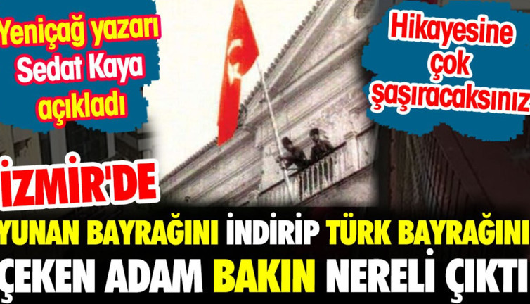 İzmir'de Yunan bayrağını indirip Türk bayrağını çeken adam bakın nereli çıktı ?