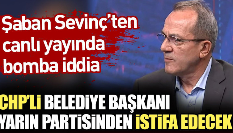 Şaban Sevinç'ten canlı yayında bomba iddia: CHP’li belediye başkanı yarın partisinden istifa edecek