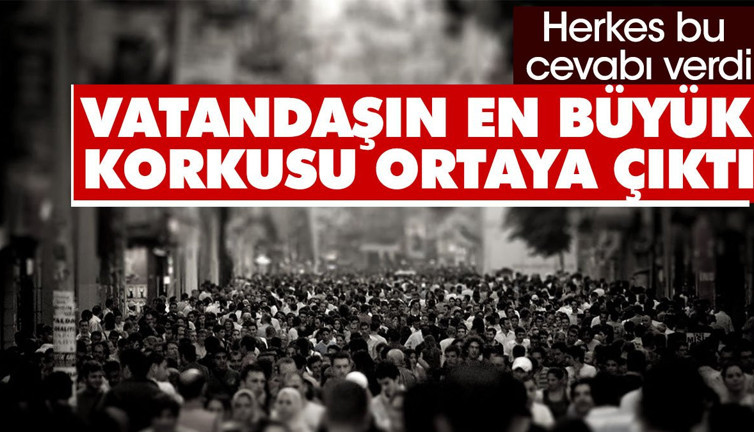 Vatandaşların en büyük korkusu ortaya çıktı. Herkes bu cevabı verdi