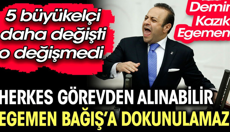 Demir kazık Egemen. Herkes görevden alınabilir Egemen Bağış'a dokunulamaz. 5 büyükelçi daha değişti o değişmedi