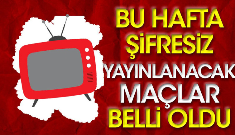 Bu hafta şifresiz yayınlanacak maçlar belli oldu