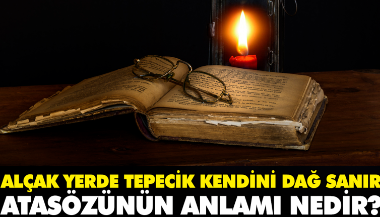 Alçak yerde tepecik kendini dağ sanır atasözünün anlamı nedir?