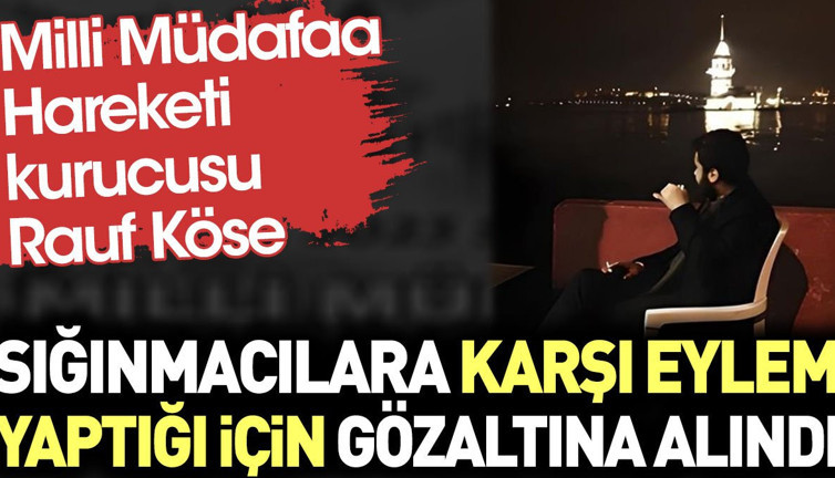 Rauf Köse sığınmacılara karşı eylem yaptığı için gözaltına alındı