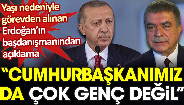 Yaşı nedeniyle görevinden alınan Erdoğan'ın başdanışmanından açıklama: Cumhurbaşkanımız da çok genç değil