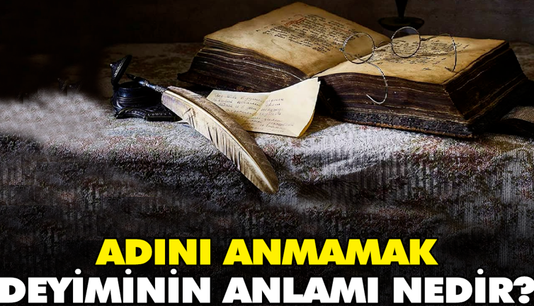 Adını anmamak deyiminin anlamı nedir?