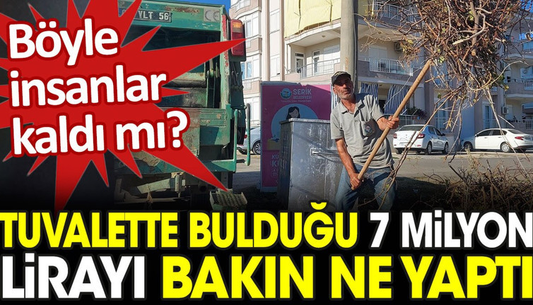 Böyle insanlar kaldı mı? Tuvalette bulduğu 7 milyon lirayı bakın ne yaptı