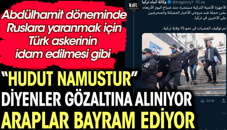 "Hudut namustur" diyenler gözaltına alınıyor Araplar bayram ediyor