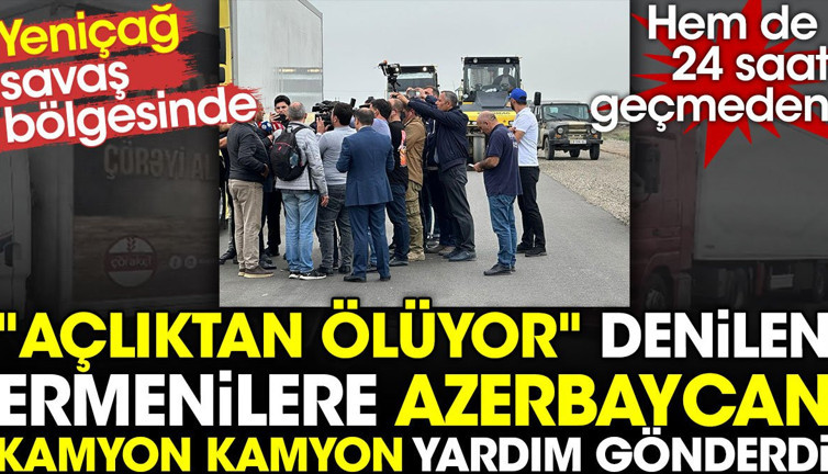 "Açlıktan ölüyor" denilen Ermenilere Azerbaycan kamyon kamyon yardım gönderdi