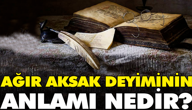 Ağır aksak deyiminin anlamı nedir?