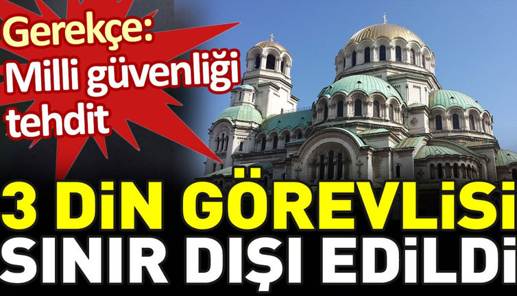 Bulgaristan 'milli güvenliği tehdit' gerekçesiyle 3 din görevlisini sınır dışı etti