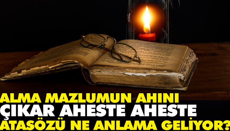 Alma mazlumun ahını çıkar aheste aheste atasözü ne anlama geliyor?