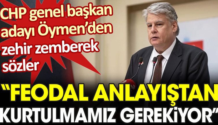 CHP genel başkan adayı Öymen’den zehir zemberek sözler: Feodal anlayıştan kurtulmamız gerekiyor