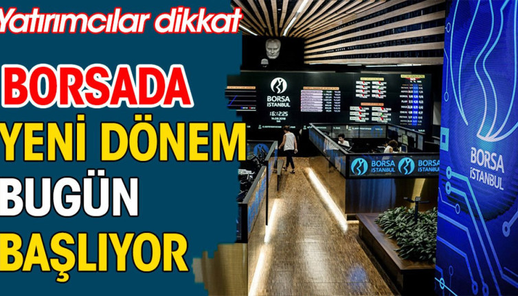 Borsada yeni dönem bugün başlıyor. Yatırımcılar dikkat