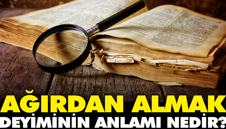 Ağırdan almak deyiminin anlamı nedir?