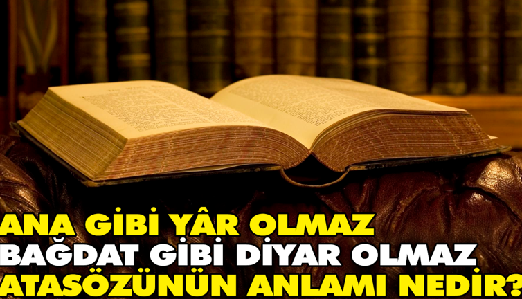 Ana gibi yâr olmaz Bağdat gibi diyar olmaz atasözünün anlamı nedir?