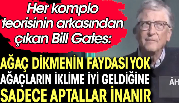 Bill Gates: Ağaç dikmenin faydası yok. Ağaçların iklime iyi geldiğine sadece aptallar inanır
