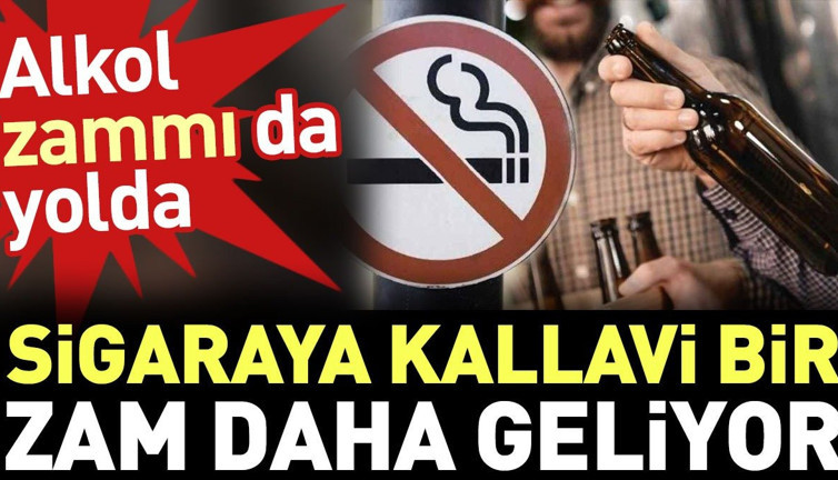Sigaraya kallavi bir zam daha geliyor. Alkol zammı da yolda