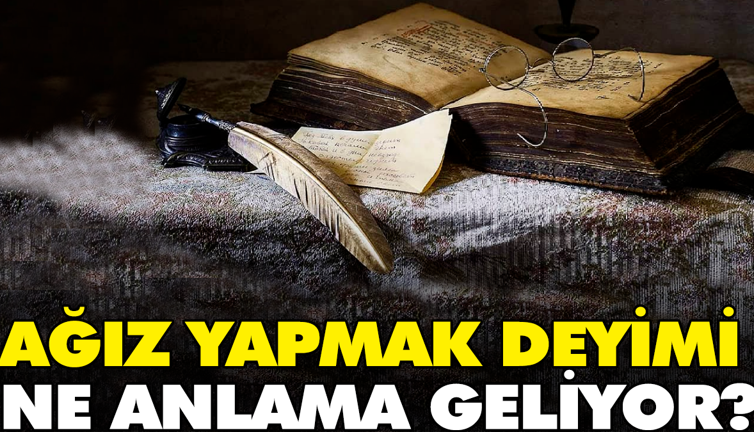 Ağız yapmak deyimi ne anlama geliyor?