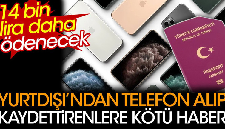 Yurtdışı'ndan telefon alıp kaydettirenlere kötü haber. 14 bin lira daha ödenecek