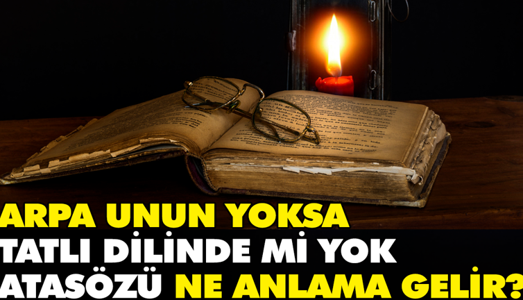 Arpa unun yoksa tatlı dilinde mi yok atasözü ne anlama gelir?