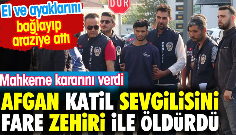Sevgilisini fare zehiri öldürüp tarlaya atan Afgan katil ağırlaştırılmış müebbete çarptırıldı