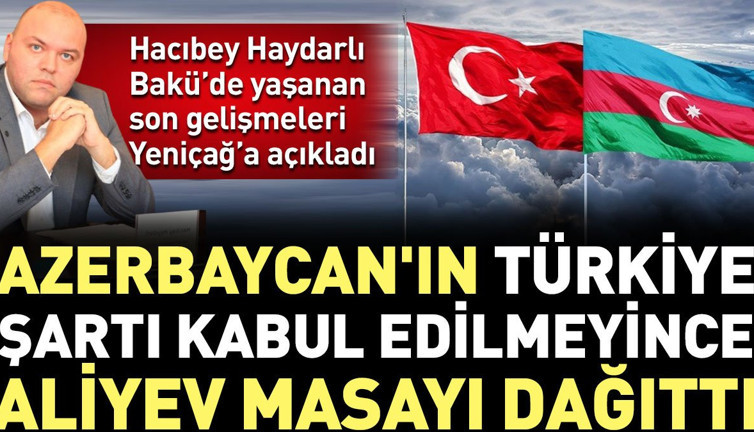 Azerbaycan'ın Türkiye şartı kabul edilmeyince Aliyev masayı dağıttı. Hacıbey Haydarlı Bakü'deki son gelişmeleri açıkladı