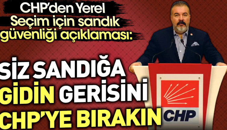 CHP'den yerel seçim için sandık güvenliği açıklaması: Siz sandığa gidin gerisini CHP'ye bırakın