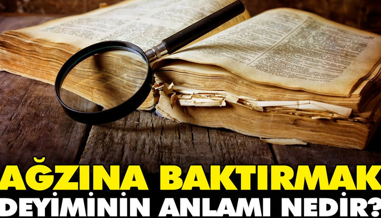 Ağzına baktırmak deyiminin anlamı nedir?