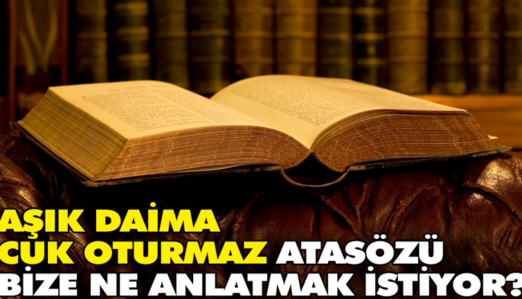 Aşık daima cuk oturmaz atasözü bize ne anlatmak istiyor?