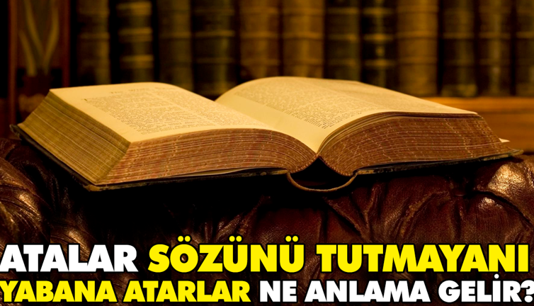 Atalar sözünü tutmayanı yabana atarlar ne anlama gelir?