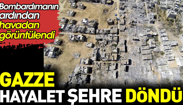 Gazze hayalet şehre döndü. Bombardımanın ardından havadan görüntülendi