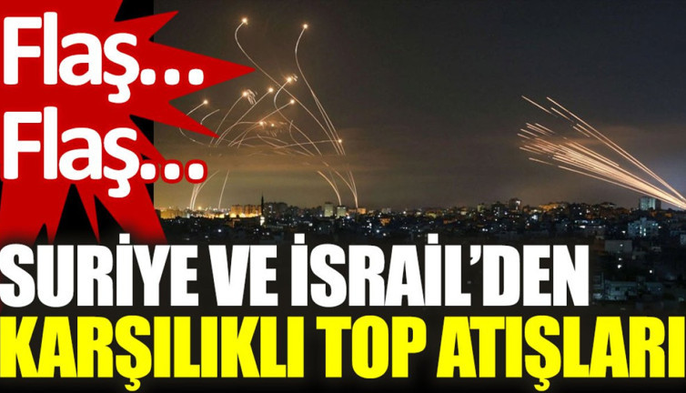 Flaş… Flaş… Suriye ve İsrail’den karşılıklı top atışları