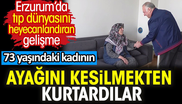 73 yaşındaki kadının ayağını kesilmekten kurtardılar. Erzurum’da tıp dünyasını heyecanlandıran gelişme