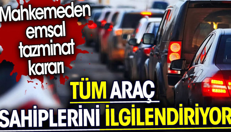 Tüm araç sahiplerini ilgilendiriyor. Mahkemeden emsal tazminat kararı